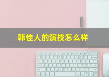 韩佳人的演技怎么样