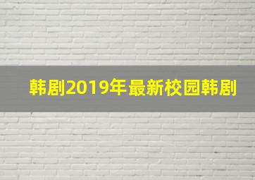 韩剧2019年最新校园韩剧