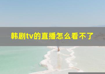 韩剧tv的直播怎么看不了