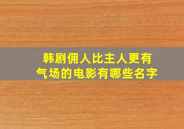 韩剧佣人比主人更有气场的电影有哪些名字