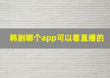 韩剧哪个app可以看直播的