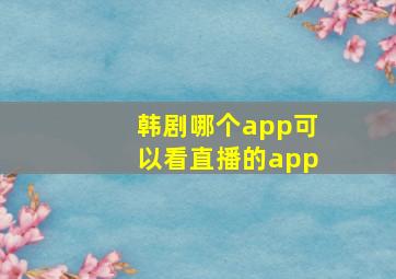 韩剧哪个app可以看直播的app