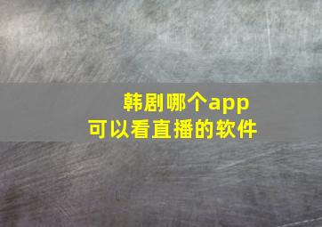 韩剧哪个app可以看直播的软件