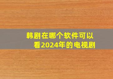 韩剧在哪个软件可以看2024年的电视剧