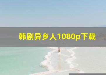 韩剧异乡人1080p下载