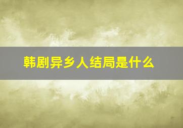 韩剧异乡人结局是什么