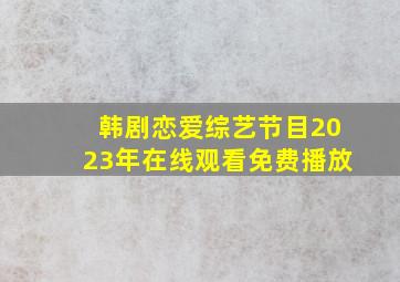 韩剧恋爱综艺节目2023年在线观看免费播放