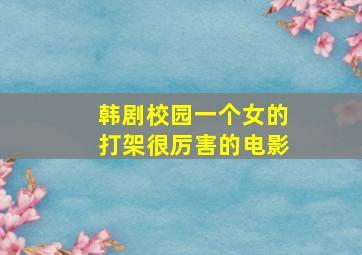 韩剧校园一个女的打架很厉害的电影