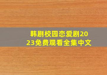 韩剧校园恋爱剧2023免费观看全集中文