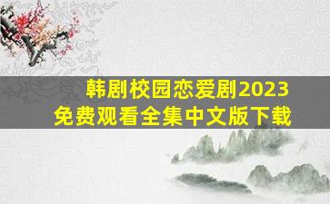 韩剧校园恋爱剧2023免费观看全集中文版下载