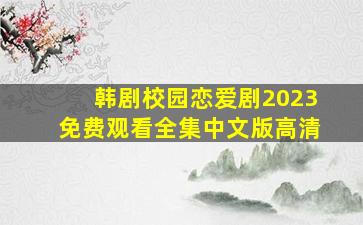 韩剧校园恋爱剧2023免费观看全集中文版高清