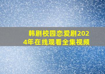 韩剧校园恋爱剧2024年在线观看全集视频