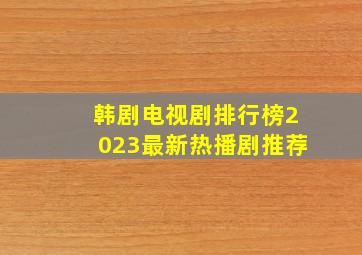 韩剧电视剧排行榜2023最新热播剧推荐