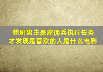 韩剧男主是雇佣兵执行任务才发现是喜欢的人是什么电影