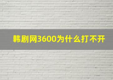 韩剧网3600为什么打不开