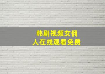 韩剧视频女佣人在线观看免费