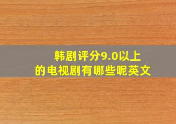 韩剧评分9.0以上的电视剧有哪些呢英文