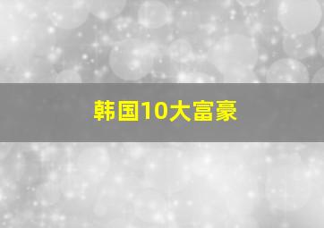 韩国10大富豪