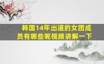 韩国14年出道的女团成员有哪些呢视频讲解一下