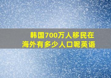 韩国700万人移民在海外有多少人口呢英语