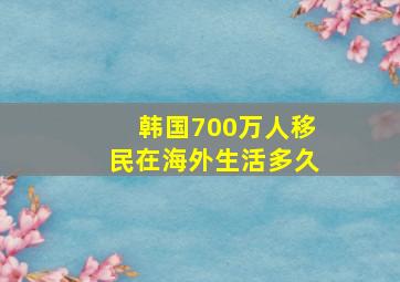 韩国700万人移民在海外生活多久