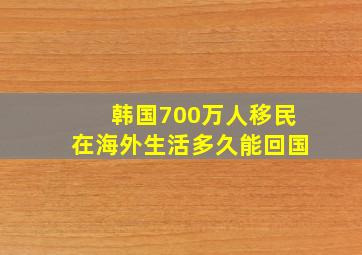 韩国700万人移民在海外生活多久能回国