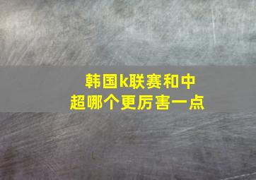 韩国k联赛和中超哪个更厉害一点