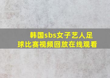 韩国sbs女子艺人足球比赛视频回放在线观看