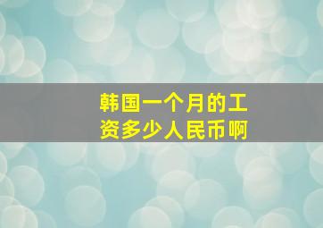 韩国一个月的工资多少人民币啊