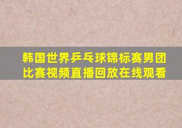 韩国世界乒乓球锦标赛男团比赛视频直播回放在线观看