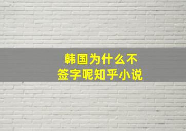 韩国为什么不签字呢知乎小说