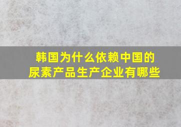 韩国为什么依赖中国的尿素产品生产企业有哪些