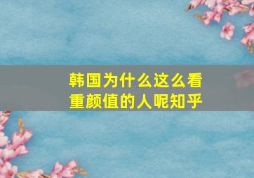 韩国为什么这么看重颜值的人呢知乎