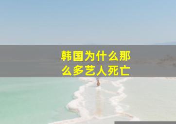 韩国为什么那么多艺人死亡