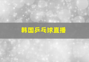 韩国乒乓球直播