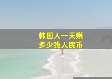 韩国人一天赚多少钱人民币