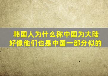 韩国人为什么称中国为大陆好像他们也是中国一部分似的