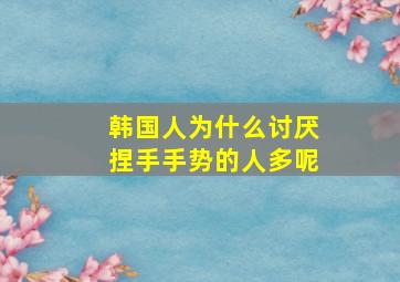 韩国人为什么讨厌捏手手势的人多呢