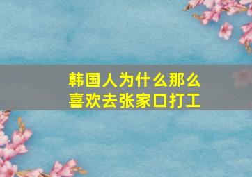 韩国人为什么那么喜欢去张家口打工