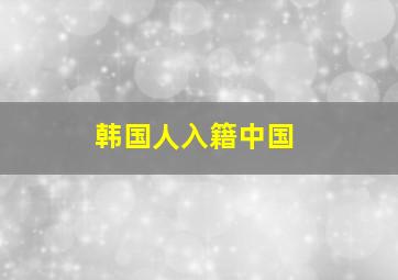 韩国人入籍中国