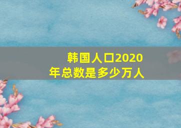 韩国人口2020年总数是多少万人