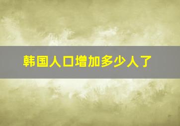 韩国人口增加多少人了