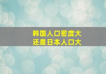 韩国人口密度大还是日本人口大