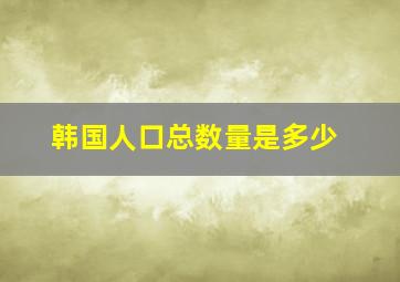 韩国人口总数量是多少