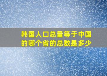 韩国人口总量等于中国的哪个省的总数是多少