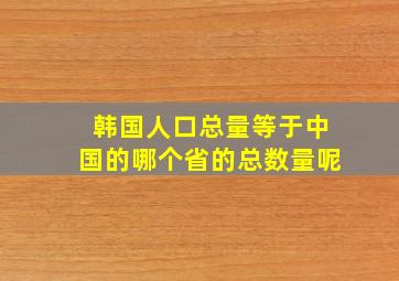 韩国人口总量等于中国的哪个省的总数量呢