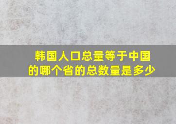 韩国人口总量等于中国的哪个省的总数量是多少