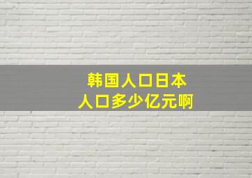 韩国人口日本人口多少亿元啊