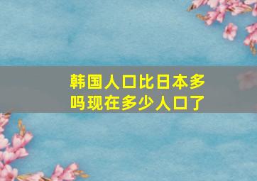 韩国人口比日本多吗现在多少人口了