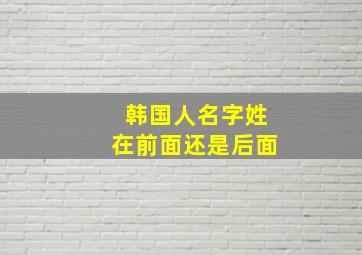 韩国人名字姓在前面还是后面